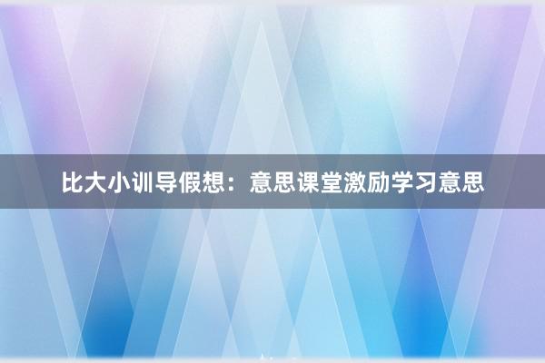 比大小训导假想：意思课堂激励学习意思