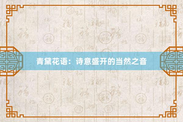 青黛花语：诗意盛开的当然之音